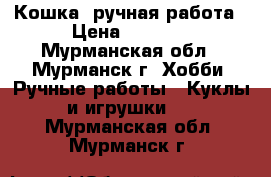 Кошка, ручная работа › Цена ­ 3 000 - Мурманская обл., Мурманск г. Хобби. Ручные работы » Куклы и игрушки   . Мурманская обл.,Мурманск г.